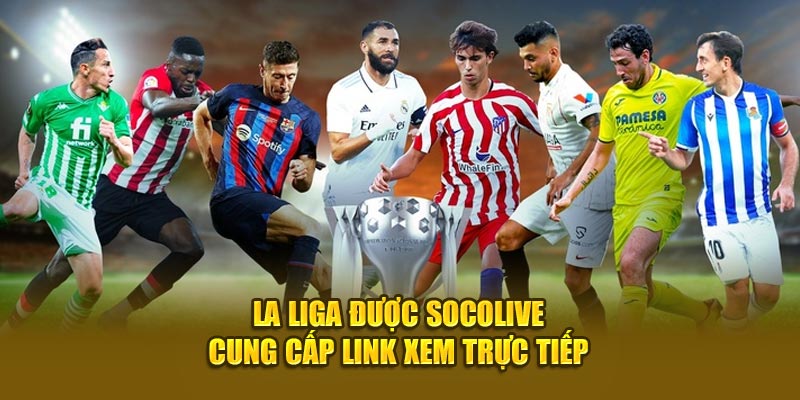 La Liga được Socolive cung cấp link xem trực tiếp  